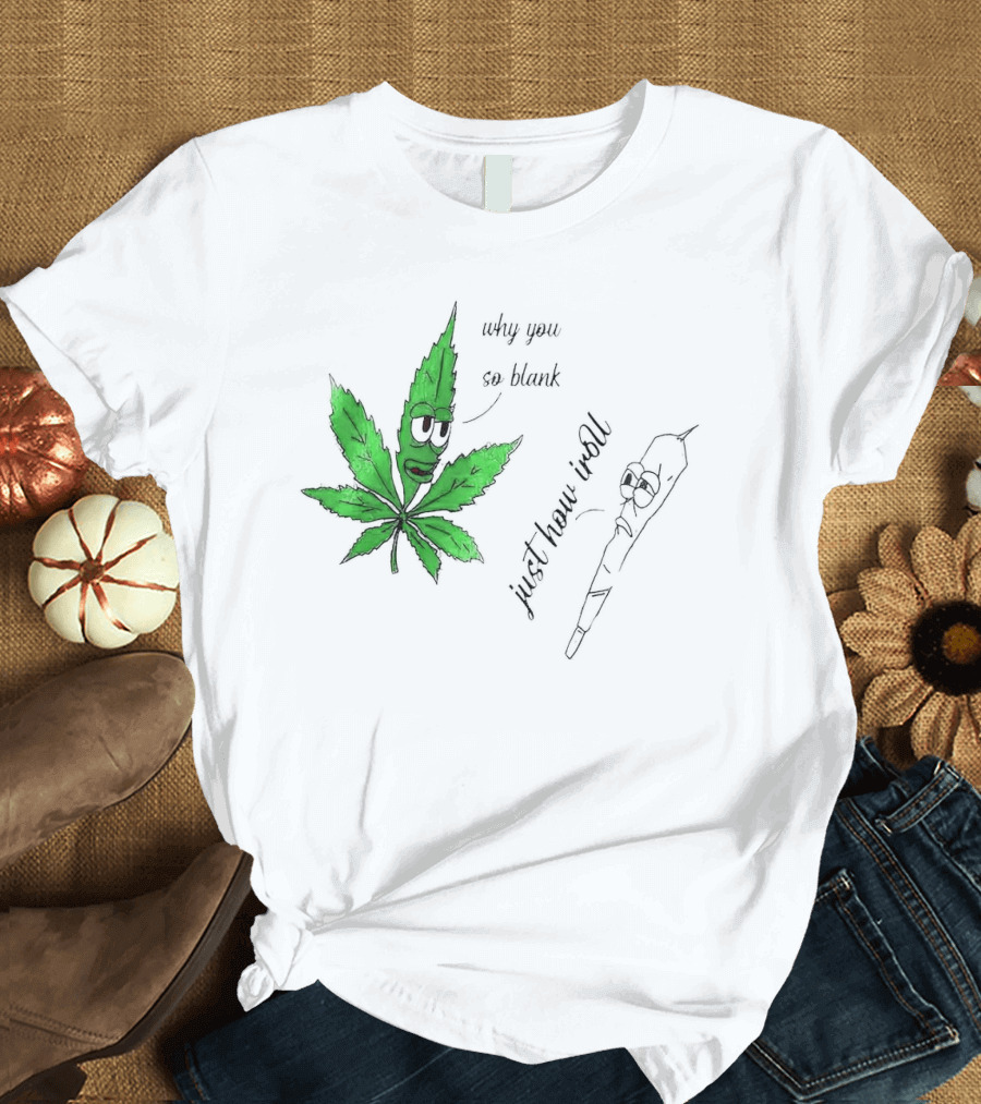 Why You So Blank Just How I Roll Weed Leaf And Joint T-Shirt