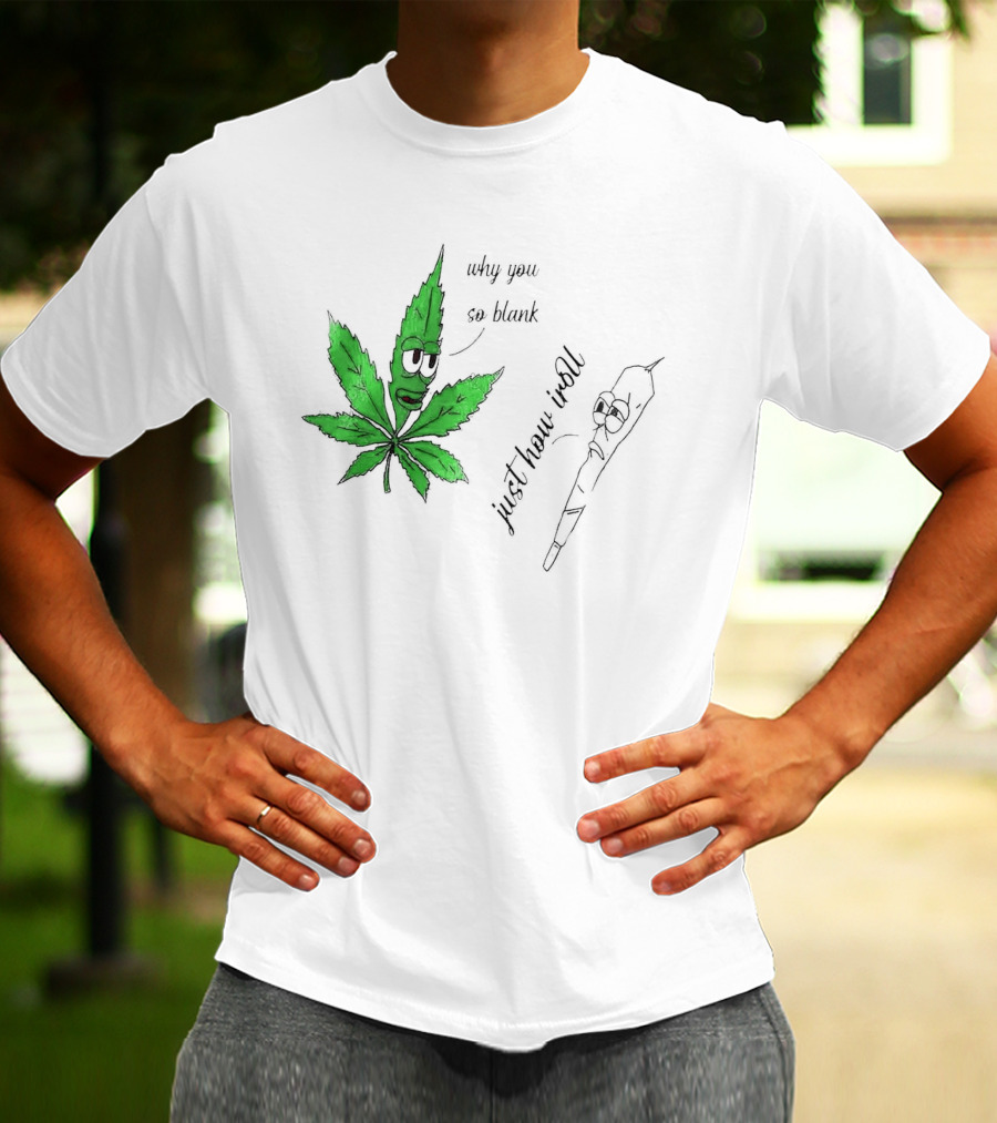 Why You So Blank Just How I Roll Weed Leaf And Joint T-Shirt