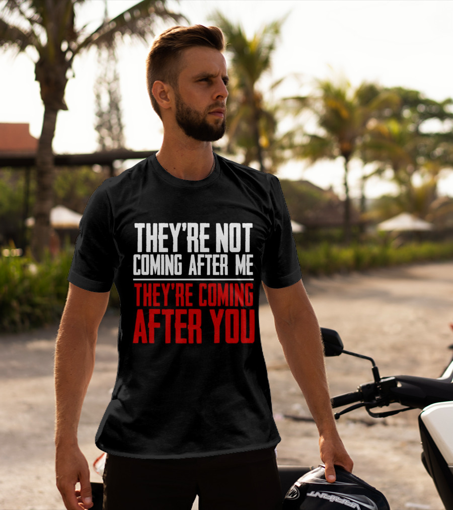 They’re Not Coming After Me They’re Coming After You T-Shirt