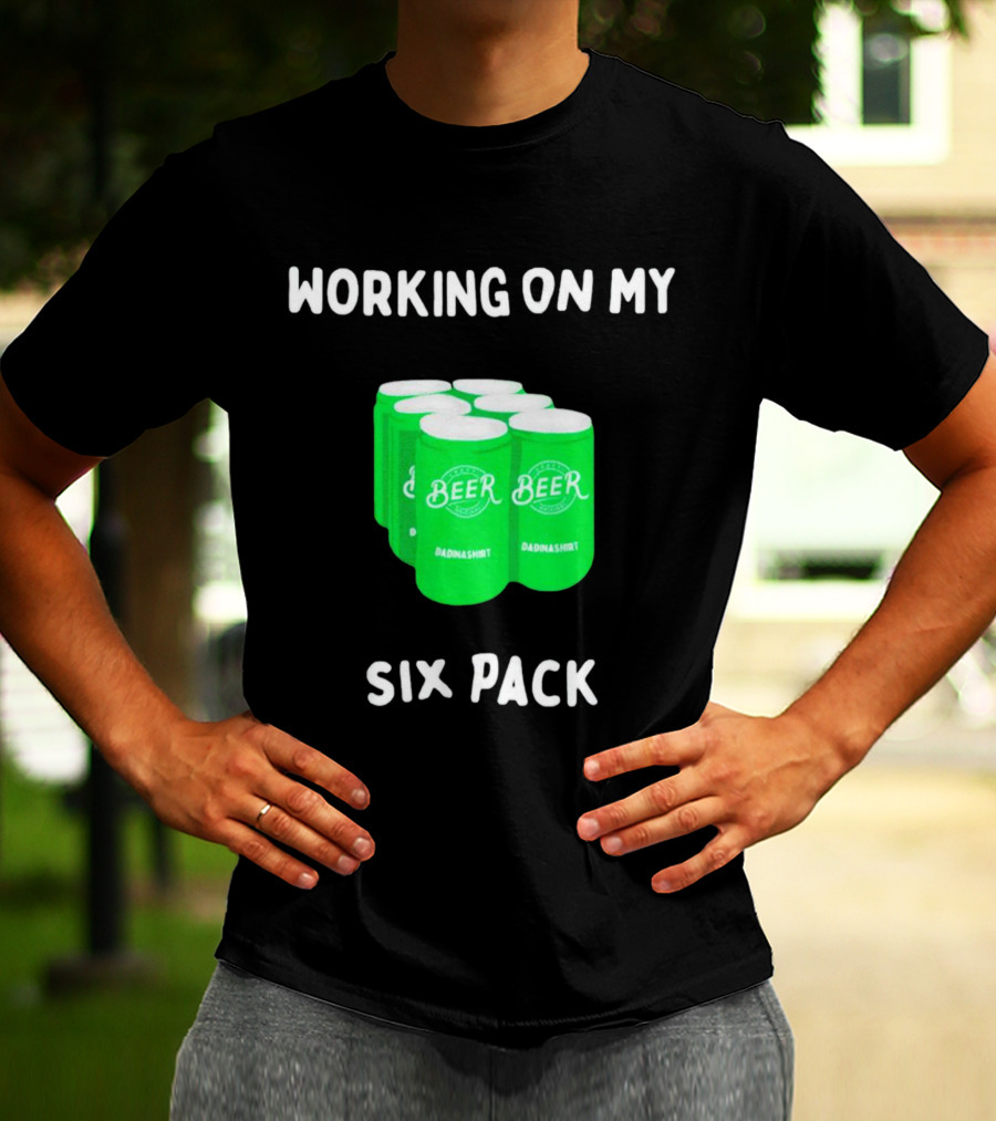 Working On My Six Pack Beer Dadnashirt T-Shirt