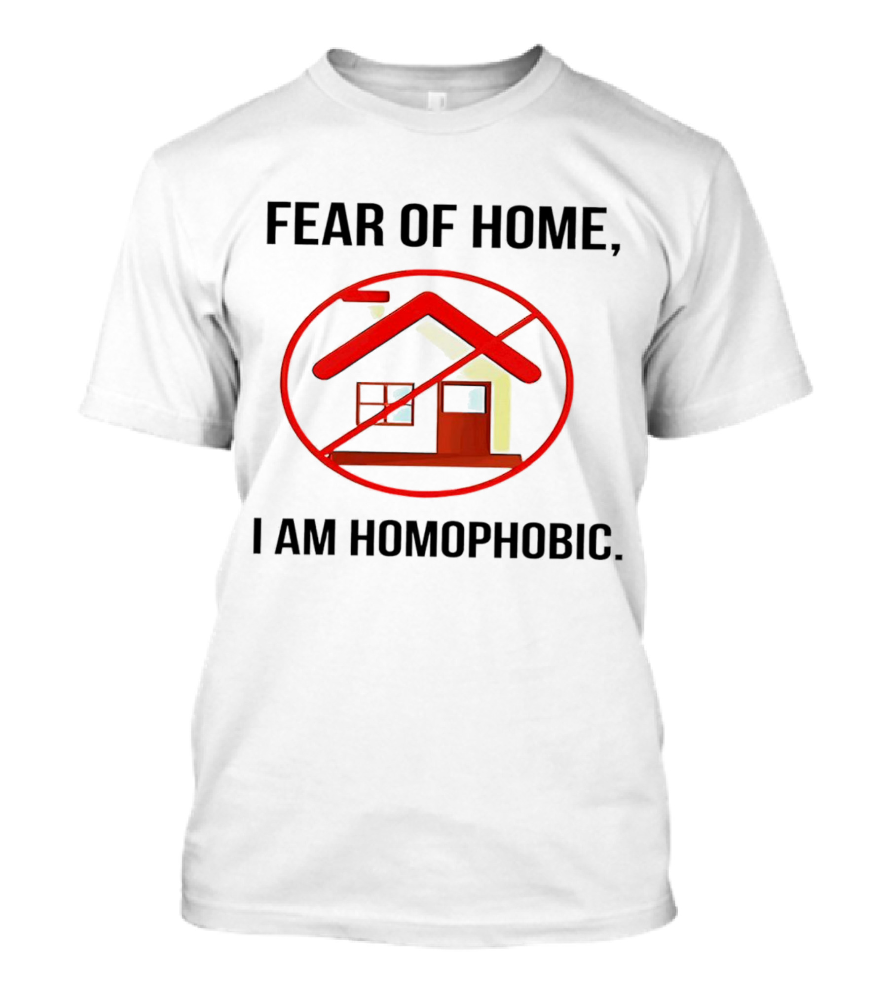 Fear Of Home I Am Homophobic With Red Crossed-Out House T-Shirt