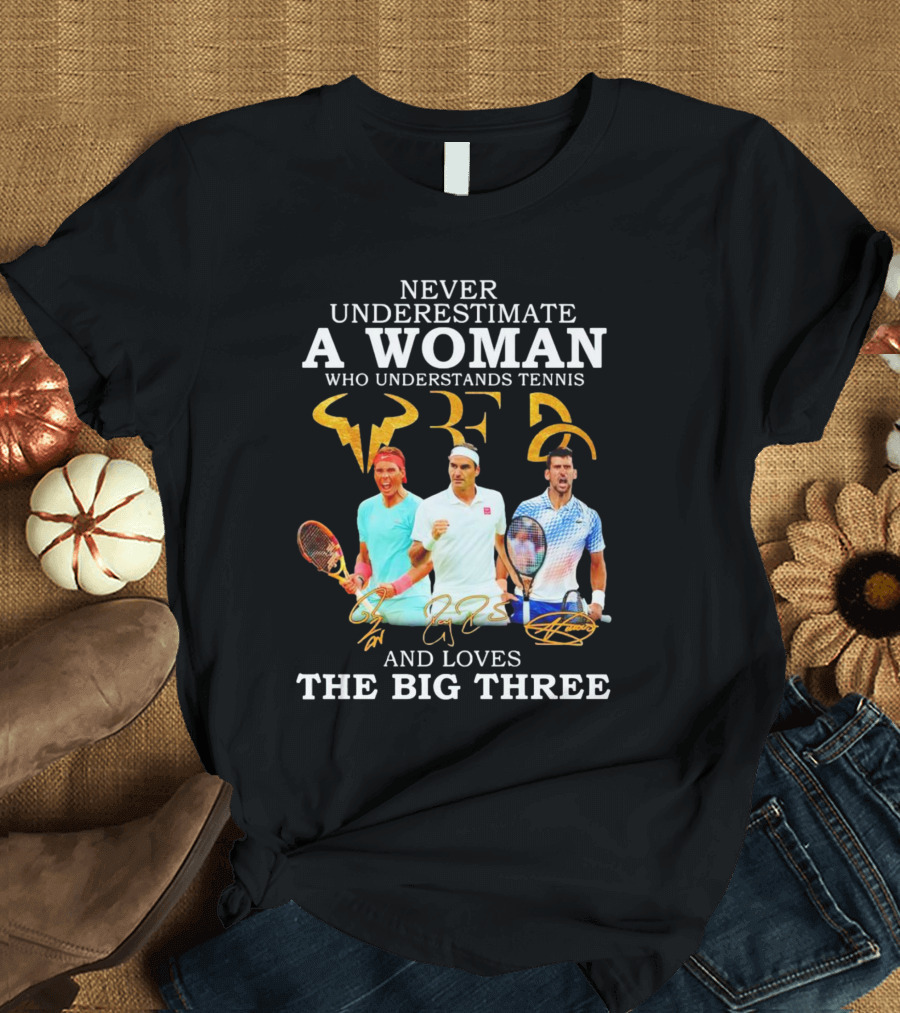 Never Underestimate A Woman Who Understands Tennis And Loves The Big Three Nadal, Federer, Djokovic Signatures T-Shirt
