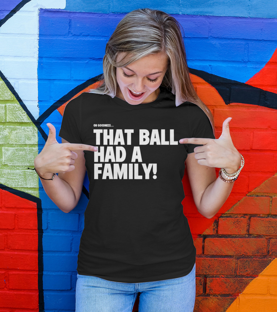 Oh Goodness That Ball Had A Family T-Shirt