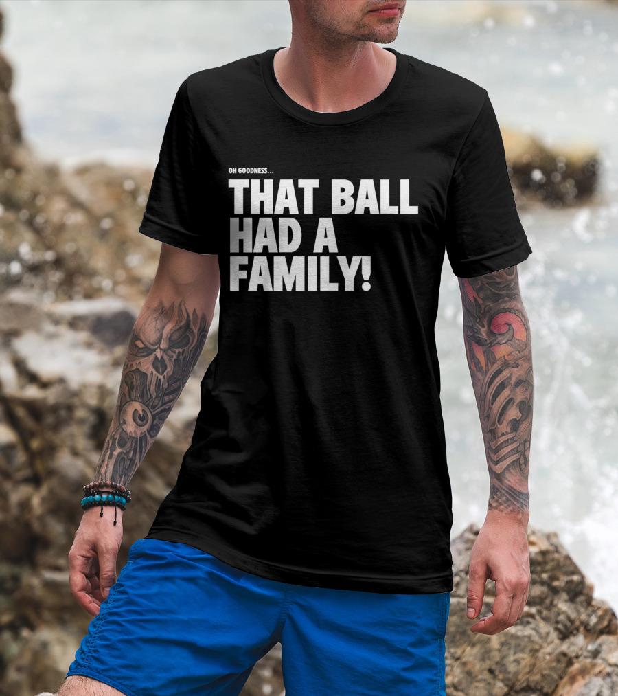 Oh Goodness That Ball Had A Family T-Shirt