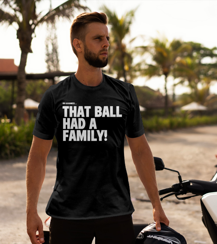 Oh Goodness That Ball Had A Family T-Shirt