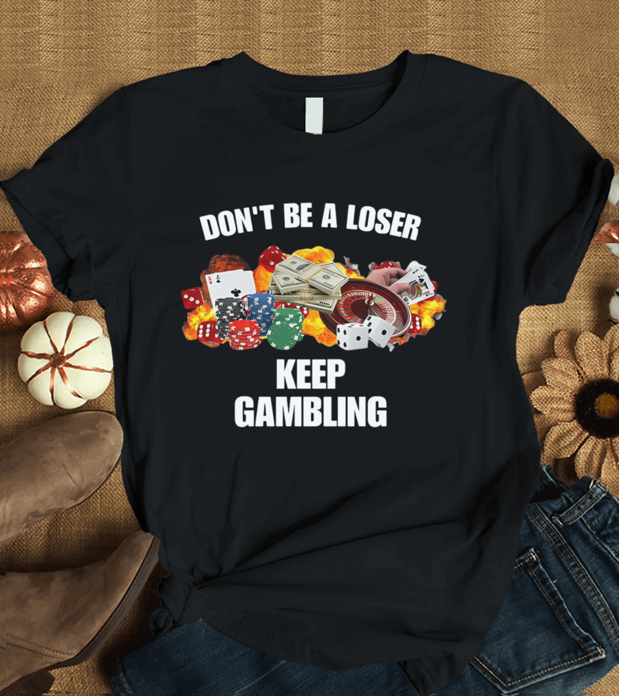 Don't Be A Loser Keep Gambling Dice Cards Money Roulette T-Shirt