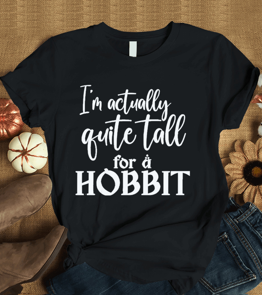 I’m Actually Quite Tall For A Hobbit T-Shirt