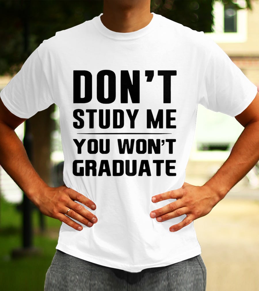 Don’t Study Me You Won’t Graduate T-Shirt