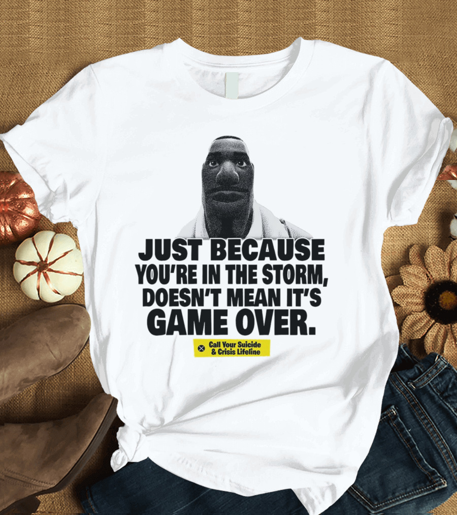 Just Because You’re In The Storm Doesn’t Mean It’s Game Over Call Your Suicide And Crisis Lifeline T-Shirt