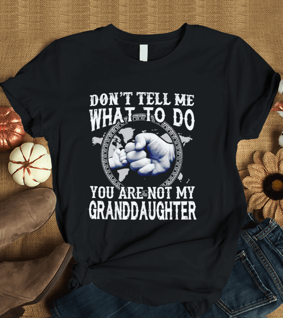 Don’t Tell Me What To Do You Are Not My Granddaughter Fist Bump T-Shirt