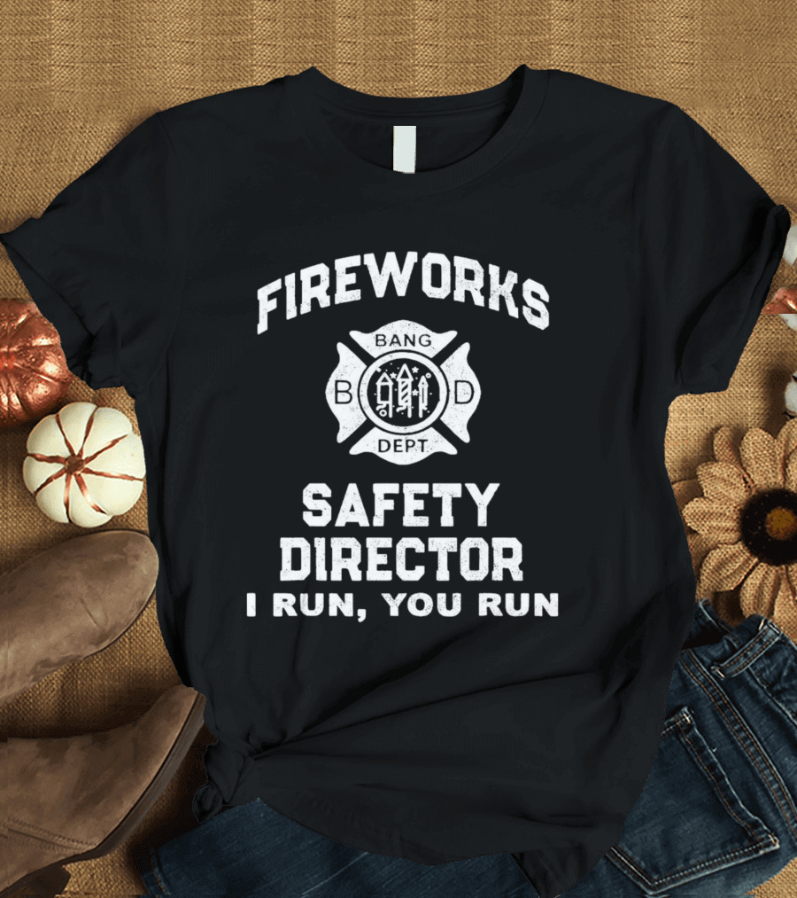 FIREWORKS SAFETY DIRECTOR BANG DEPT I RUN YOU RUN T-Shirt