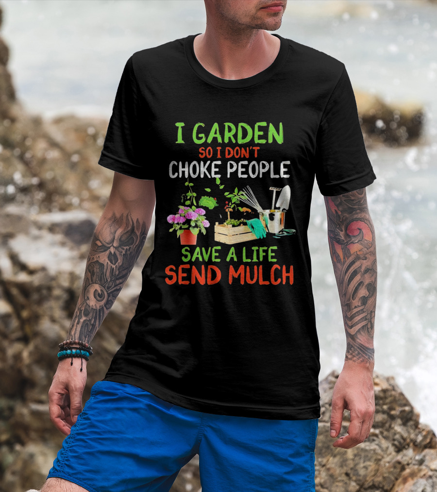 I Garden So I Don’t Choke People Save A Life Send Mulch Plant Tools Flowers Gardening Humor T-Shirt