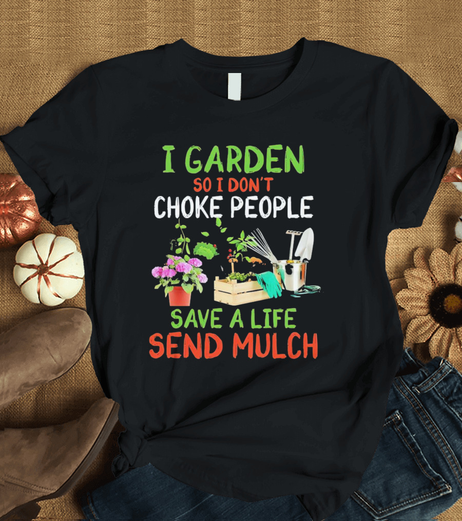 I Garden So I Don’t Choke People Save A Life Send Mulch Plant Tools Flowers Gardening Humor T-Shirt