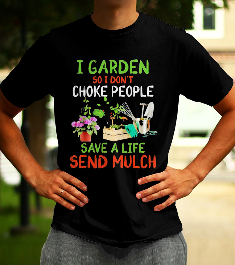 I Garden So I Don’t Choke People Save A Life Send Mulch Plant Tools Flowers Gardening Humor T-Shirt