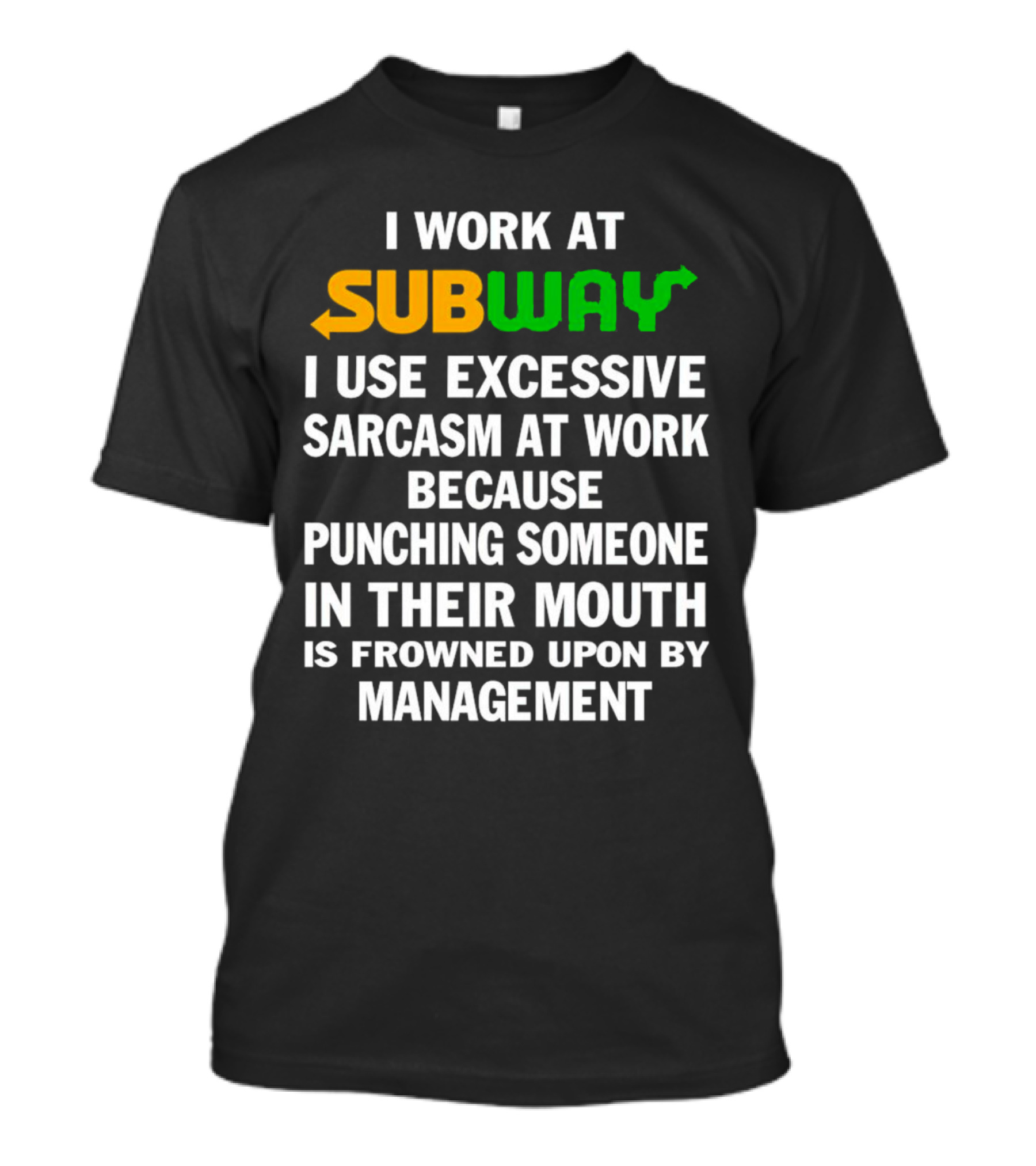 I Work At Subway I Use Excessive Sarcasm Because Punching Someone In Their Mouth Is Frowned Upon By Management T-Shirt