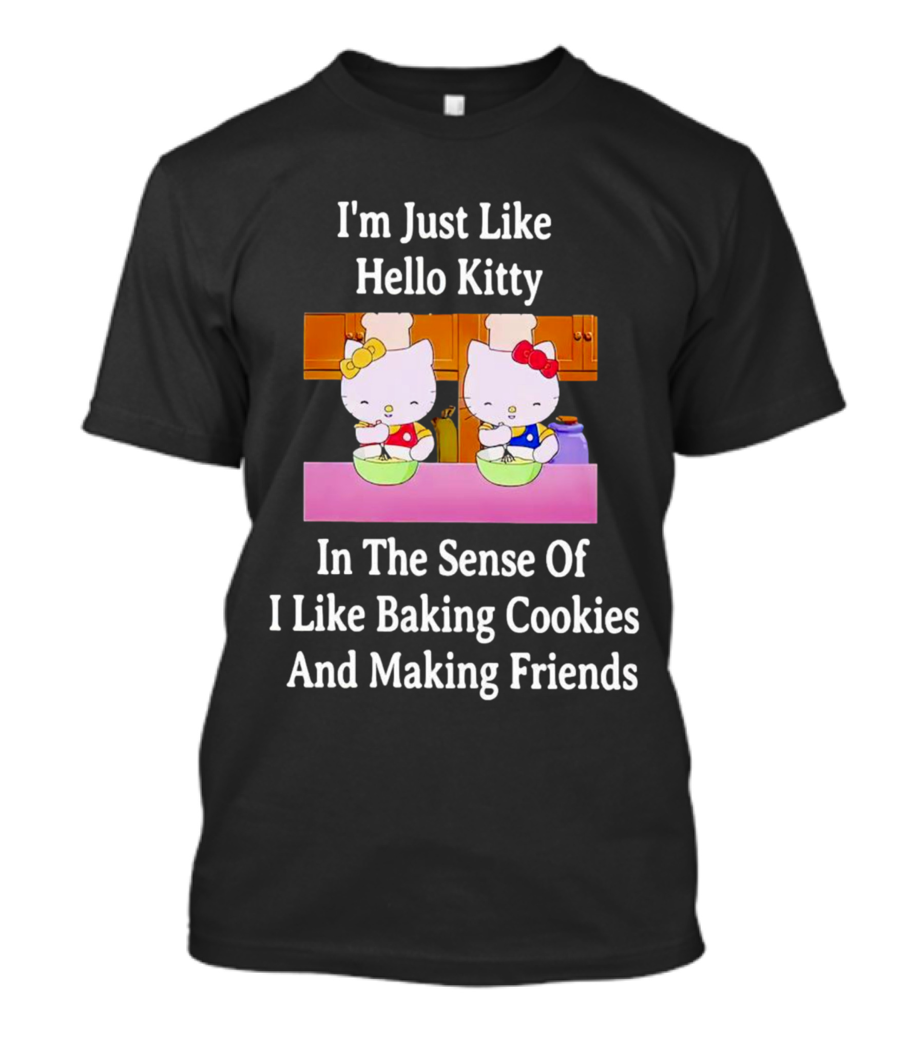 I'm Just Like Hello Kitty In The Sense Of I Like Baking Cookies And Making Friends T-Shirt
