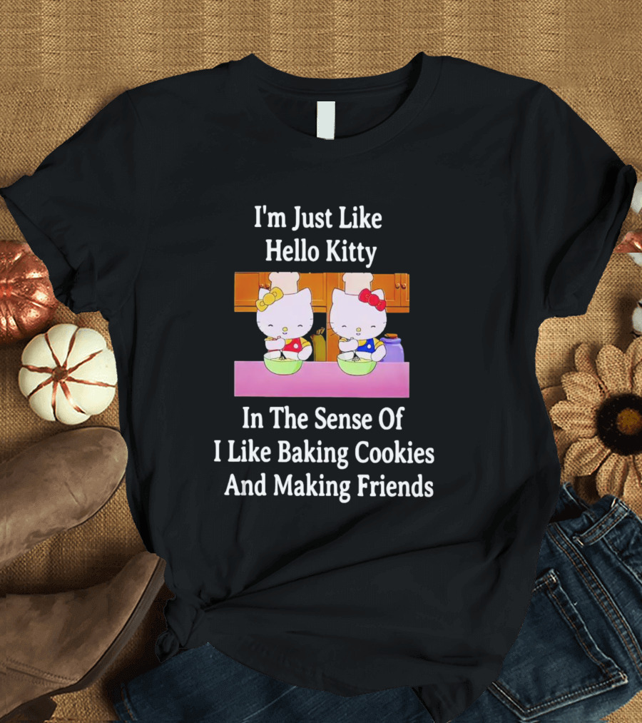 I'm Just Like Hello Kitty In The Sense Of I Like Baking Cookies And Making Friends T-Shirt