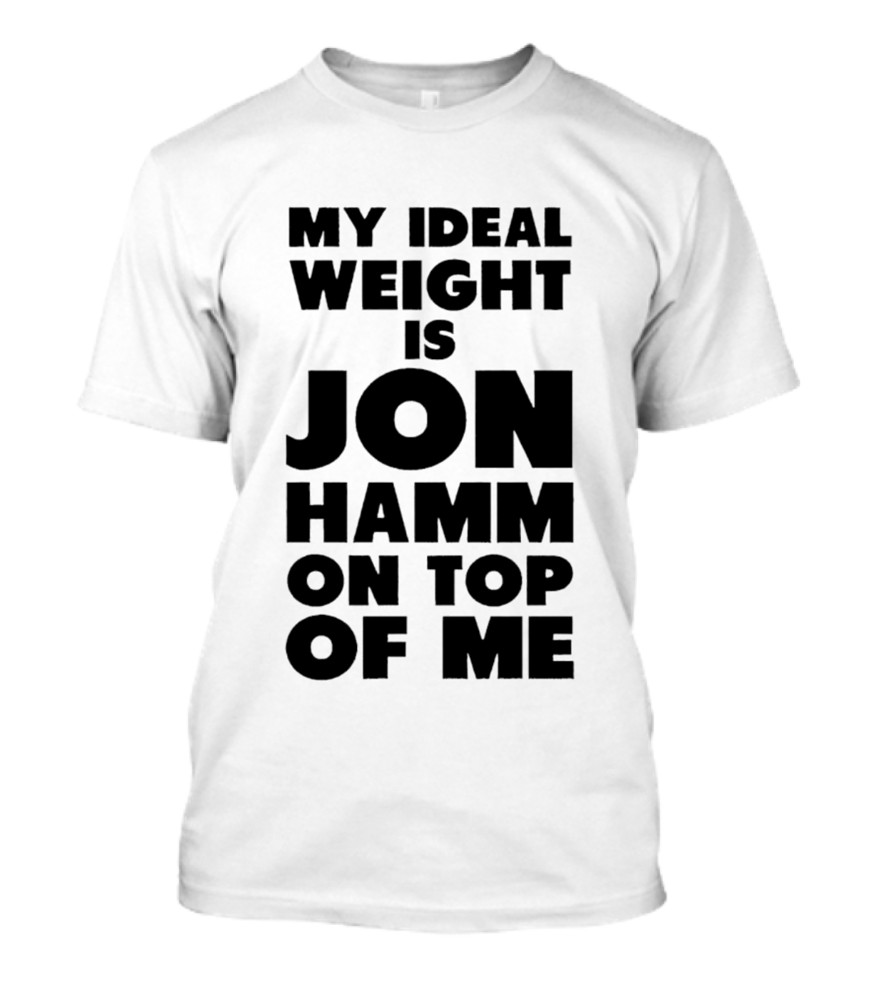 My Ideal Weight Is Jon Hamm On Top Of Me T-Shirt