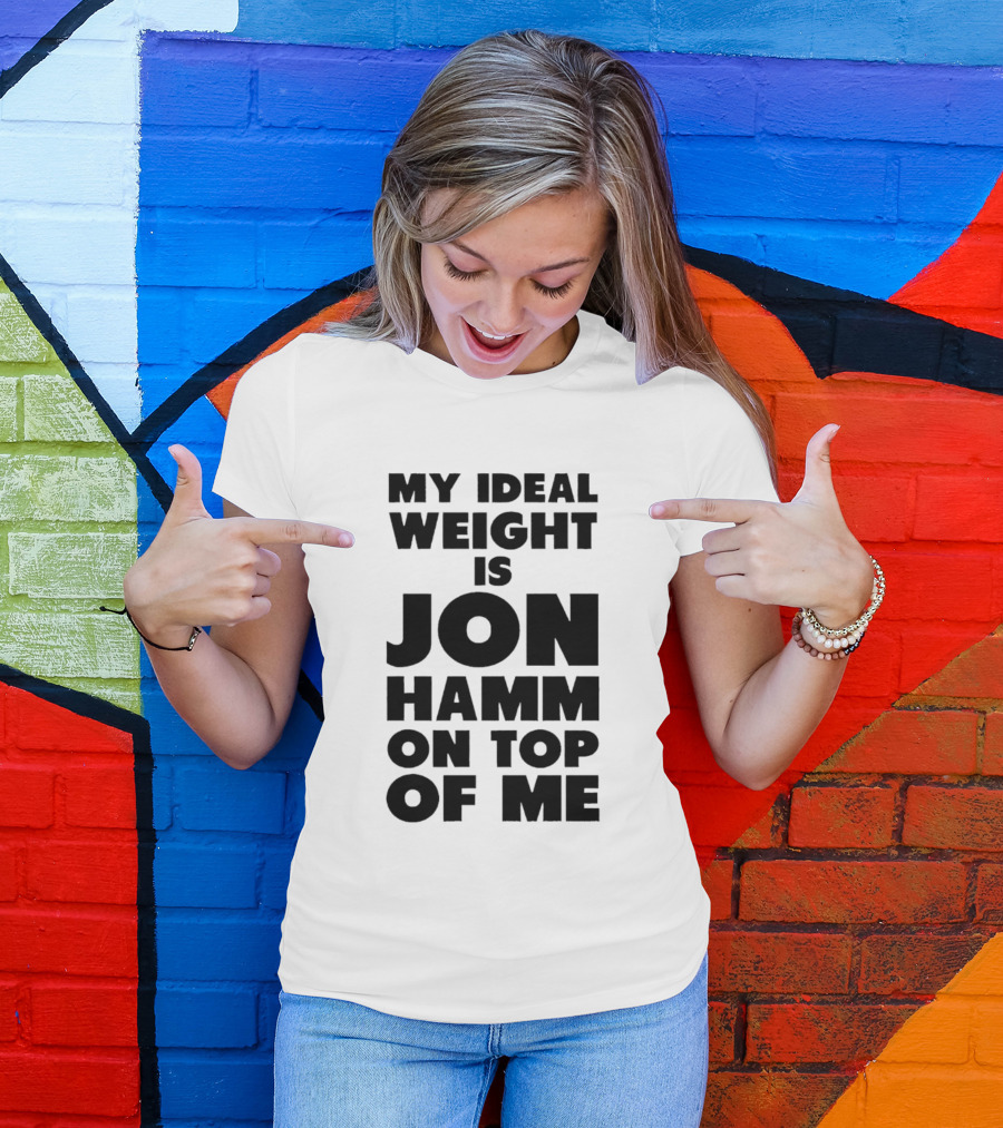 My Ideal Weight Is Jon Hamm On Top Of Me T-Shirt