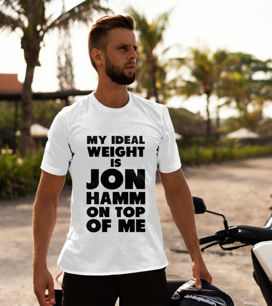 My Ideal Weight Is Jon Hamm On Top Of Me T-Shirt
