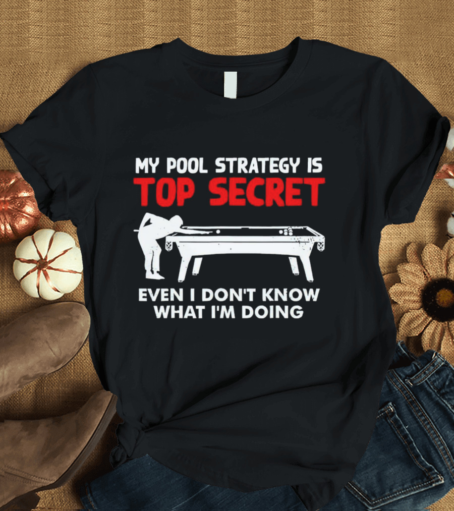 My Pool Strategy Is Top Secret Even I Don't Know What I'm Doing Billiards Humor T-Shirt