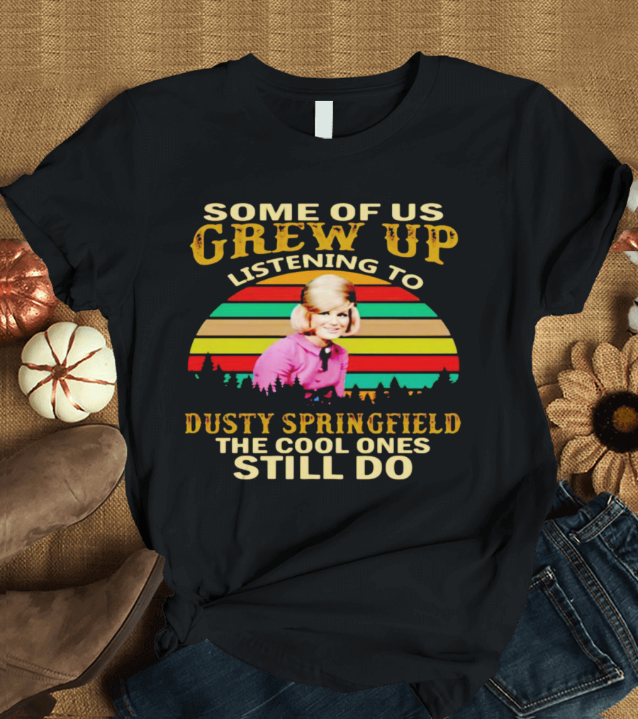 Some Of Us Grew Up Listening To Dusty Springfield The Cool Ones Still Do T-Shirt