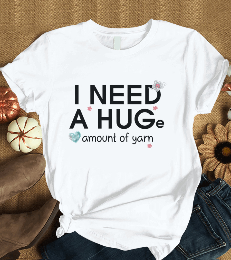 I Need A Huge Amount Of Yarn With Heart And Flowers T-Shirt