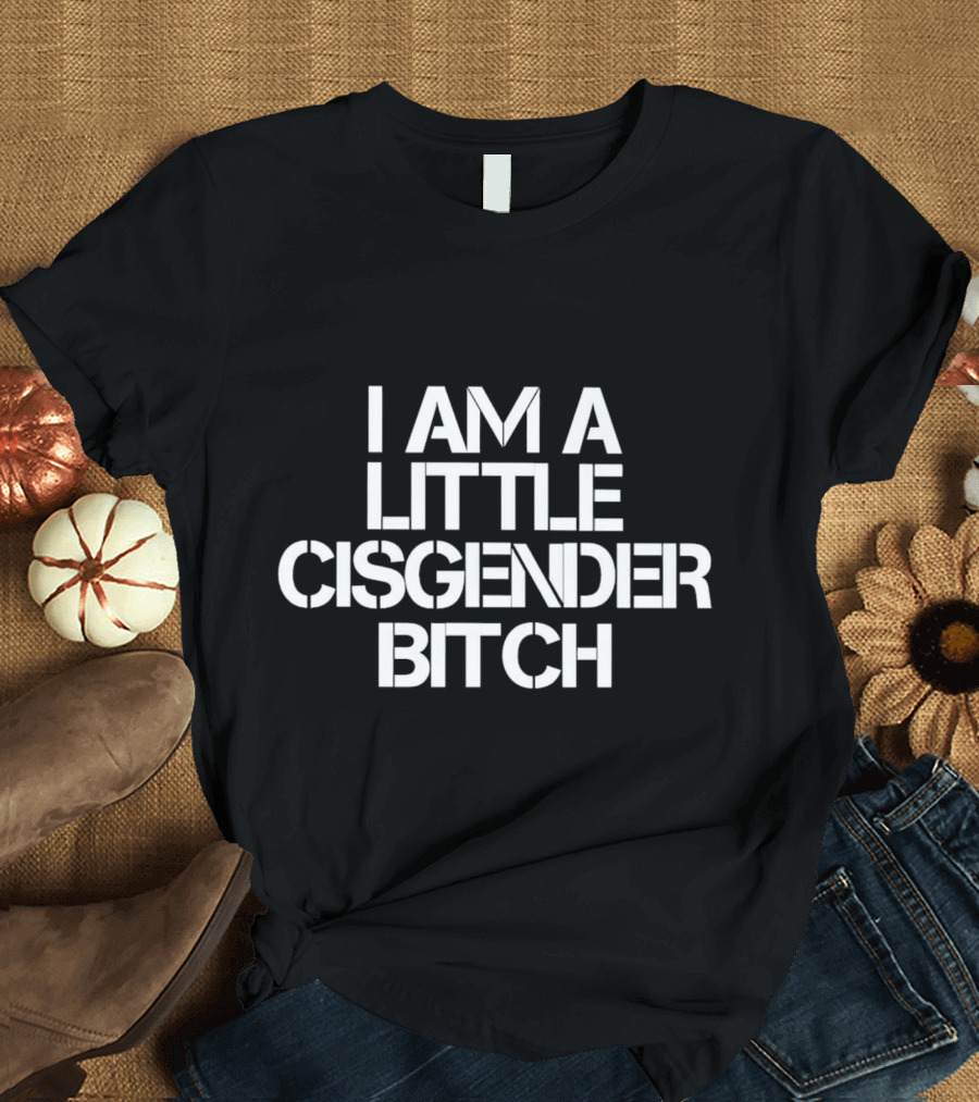 I Am A Little Cisgender Bitch T-Shirt