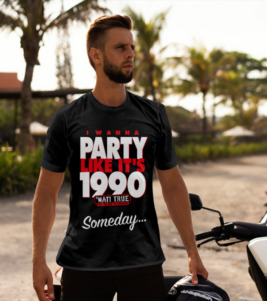 I Wanna Party Like It's 1990 'Nati True 'Til The Day I'm Through Someday.. T-Shirt