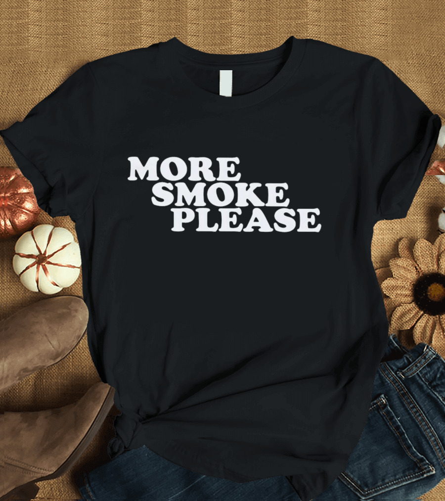 More Smoke Please Give Me One More Please T-Shirt