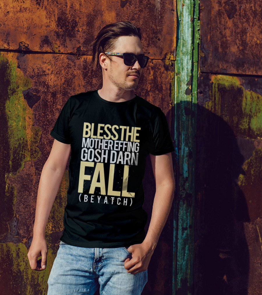 BLESS THE MOTHER EFFING GOSH DARN FALL (BEYATCH) T-Shirt