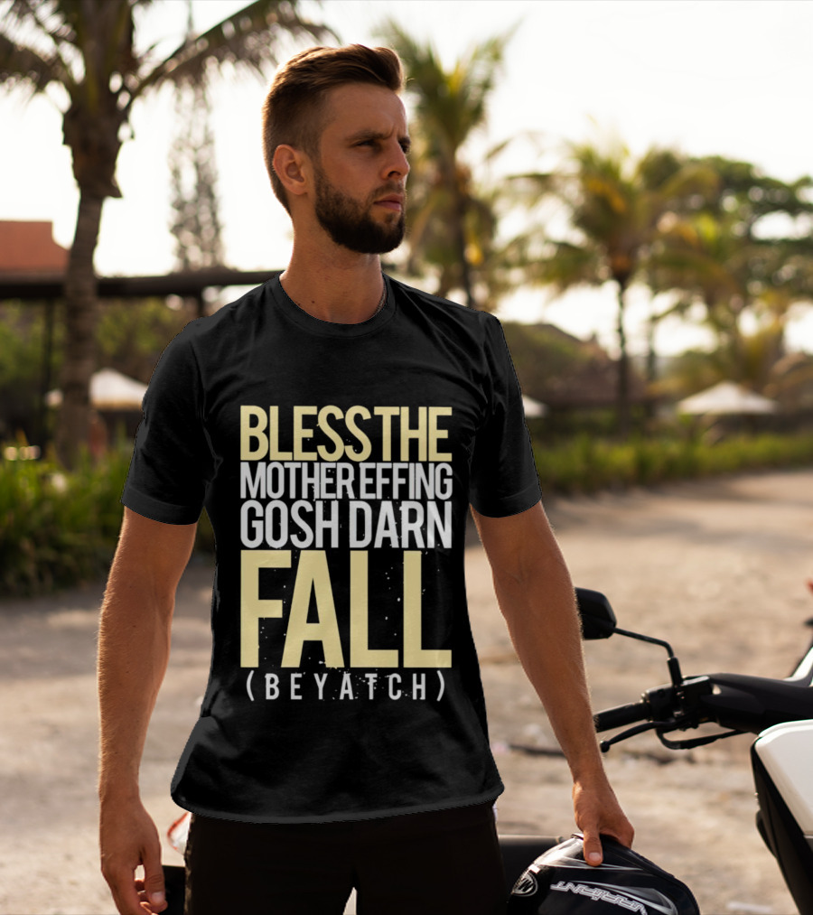 BLESS THE MOTHER EFFING GOSH DARN FALL (BEYATCH) T-Shirt