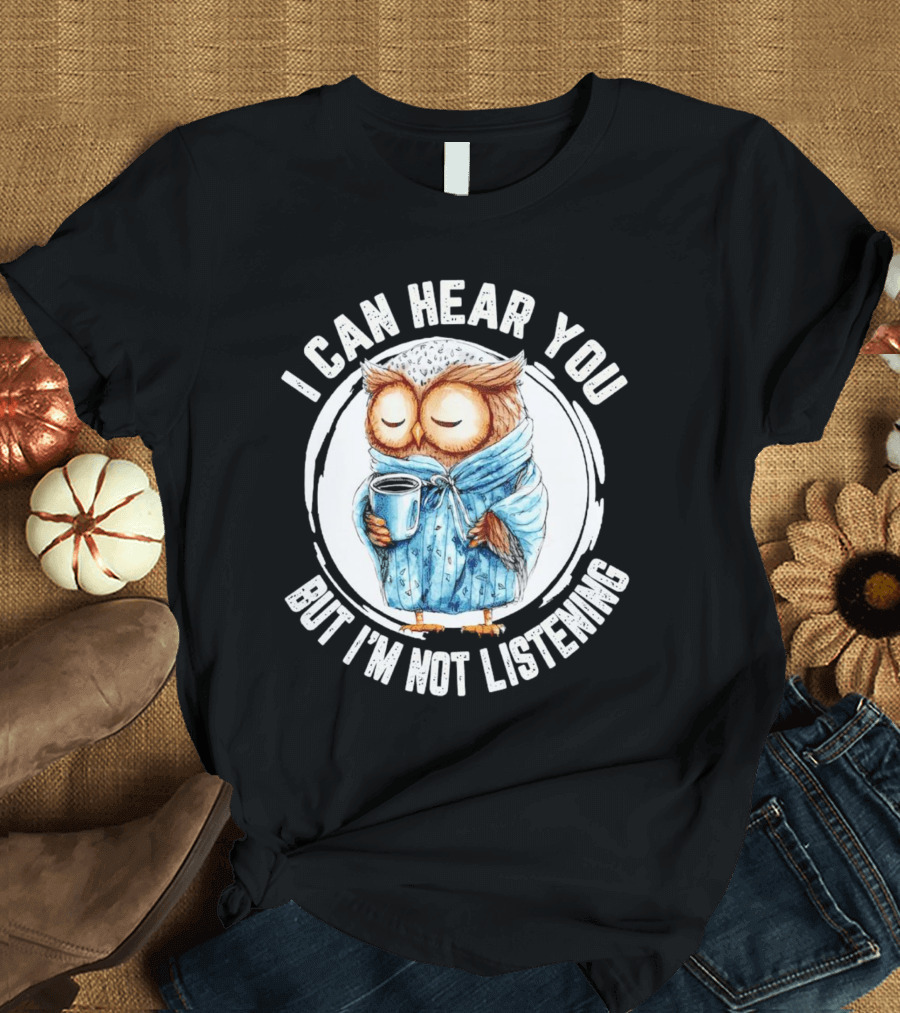 I Can Hear You But I'm Not Listening Owl In Bathrobe With Coffee Mug T-Shirt