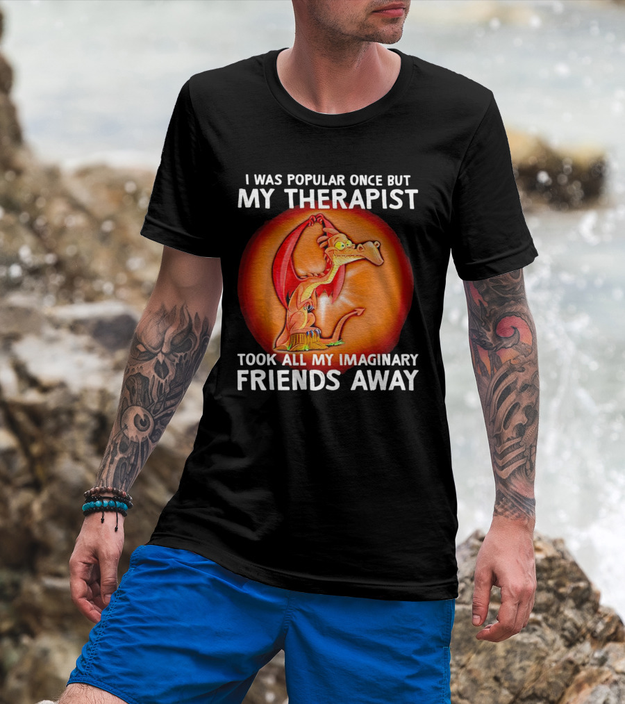 I Was Popular Once My Therapist Took All My Imaginary Friends Away Dragon T-Shirt