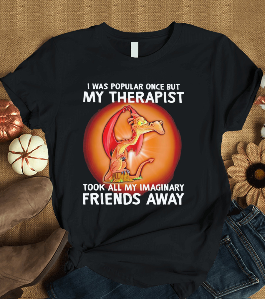 I Was Popular Once My Therapist Took All My Imaginary Friends Away Dragon T-Shirt