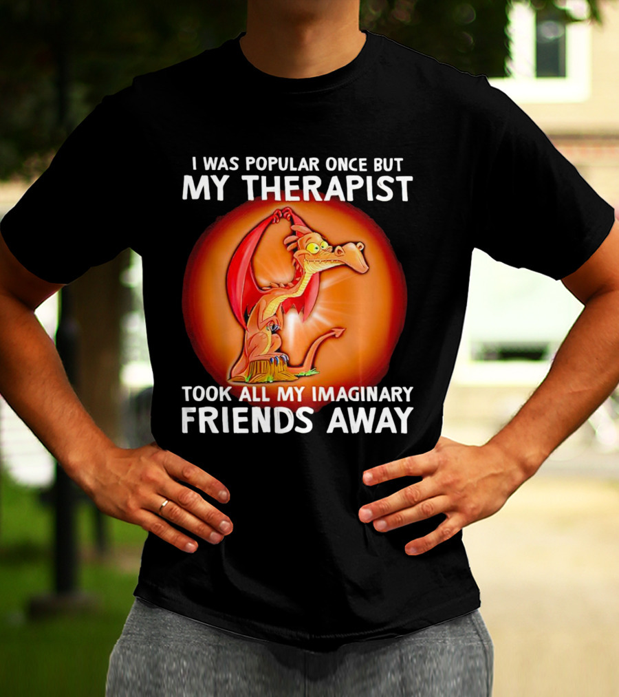 I Was Popular Once My Therapist Took All My Imaginary Friends Away Dragon T-Shirt