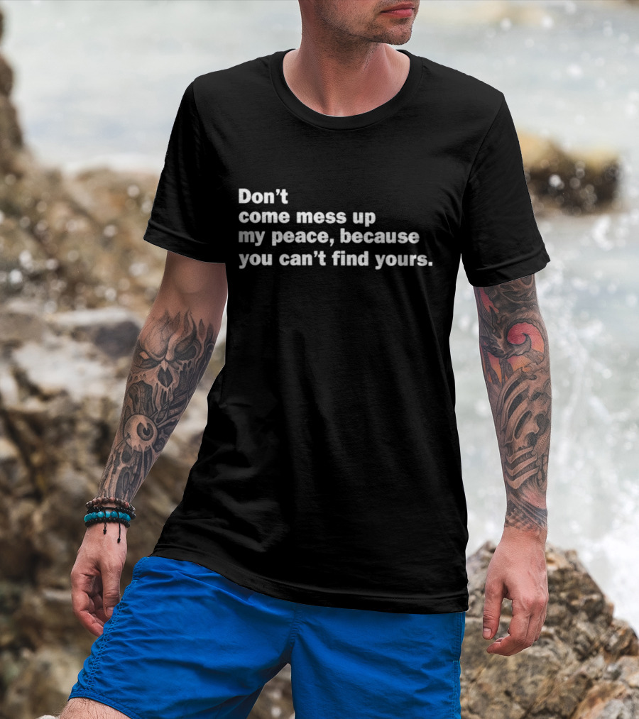 Don’t Come Mess Up My Peace Because You Can’t Find Yours T-Shirt