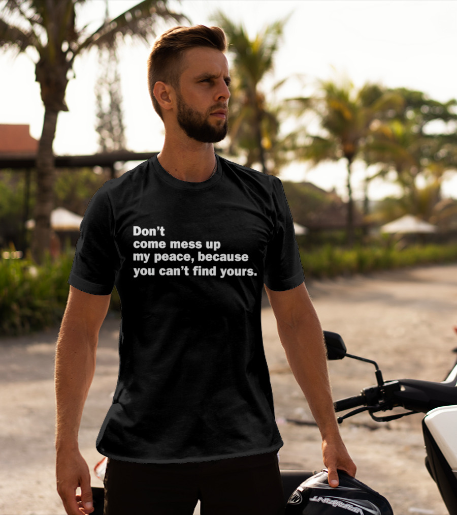 Don’t Come Mess Up My Peace Because You Can’t Find Yours T-Shirt
