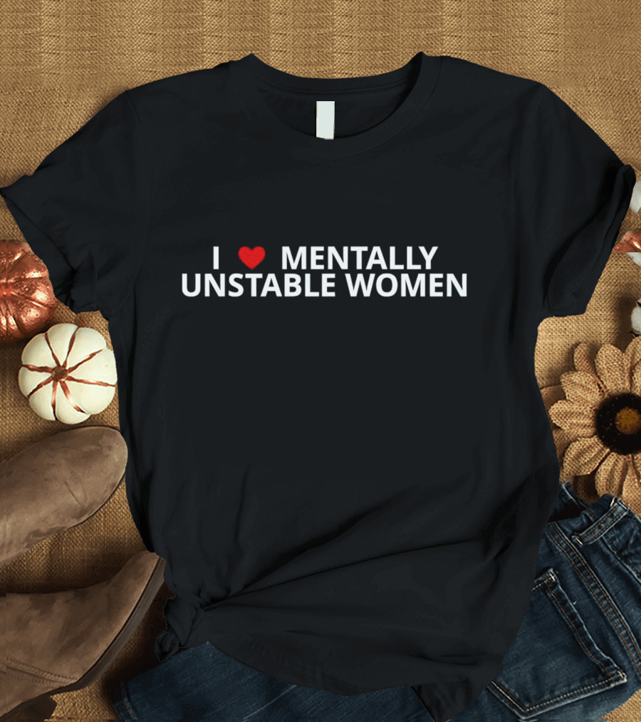 I Love Mentally Unstable Women Heart T-Shirt