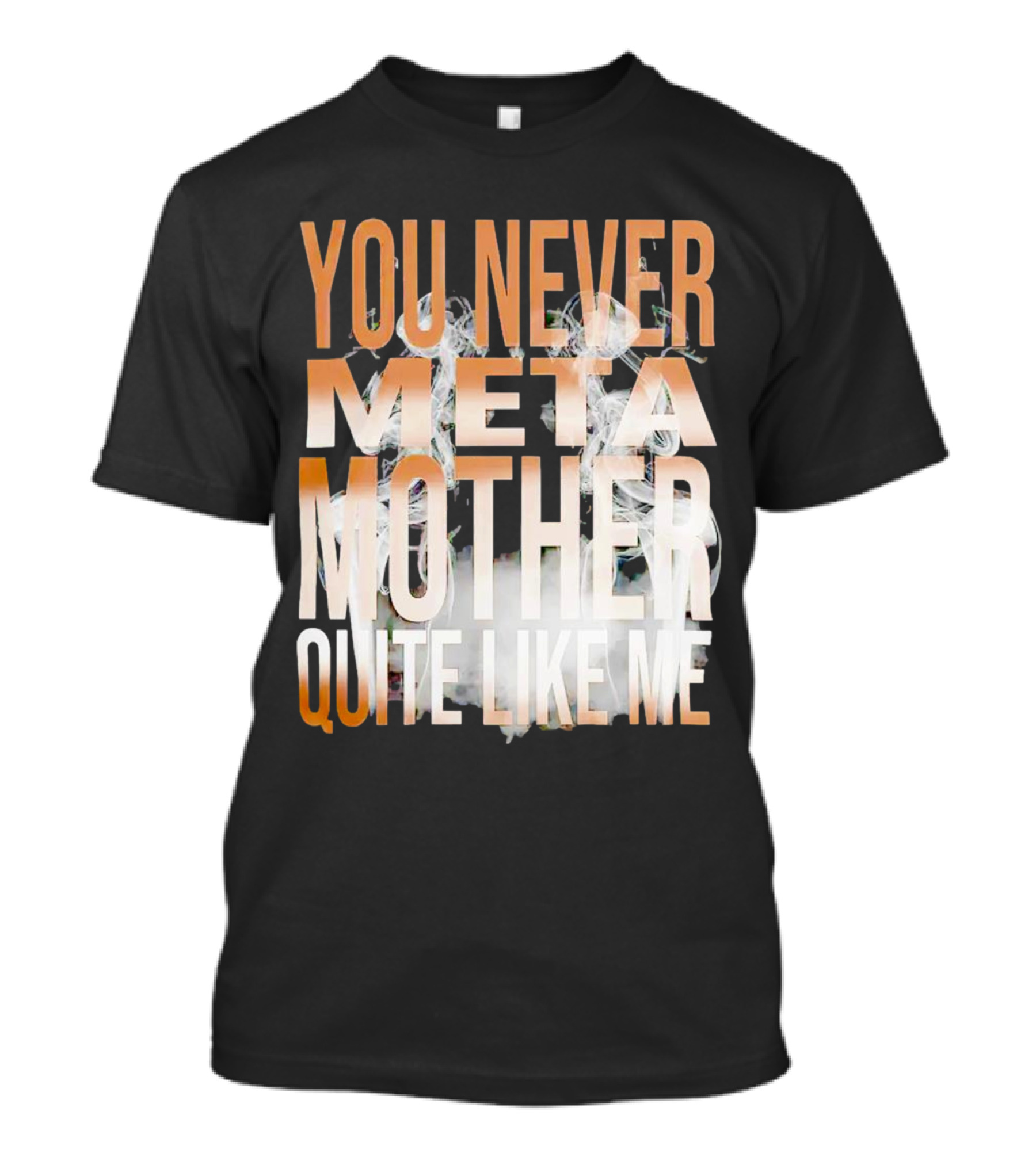 YOU NEVER META MOTHER QUITE LIKE ME T-Shirt