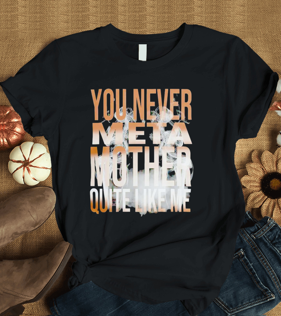 YOU NEVER META MOTHER QUITE LIKE ME T-Shirt