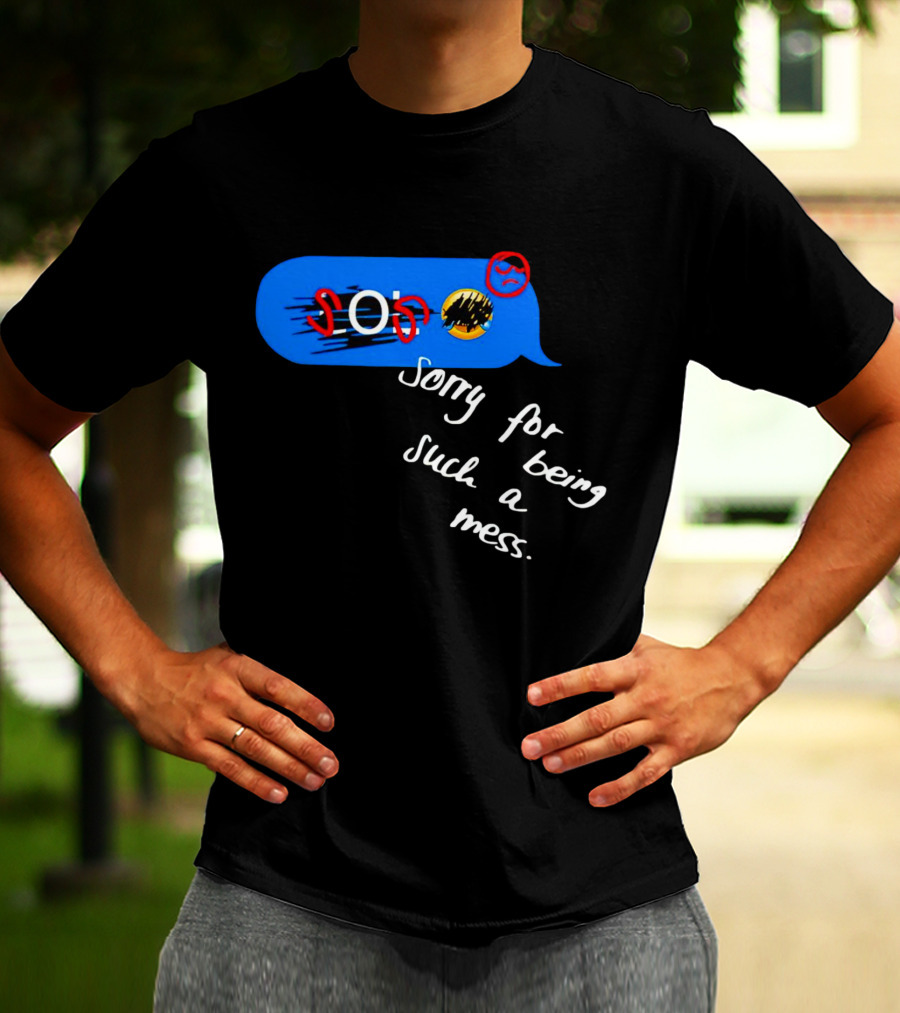 SOS Sorry For Being Such A Mess Emoticon Text Bubble T-Shirt