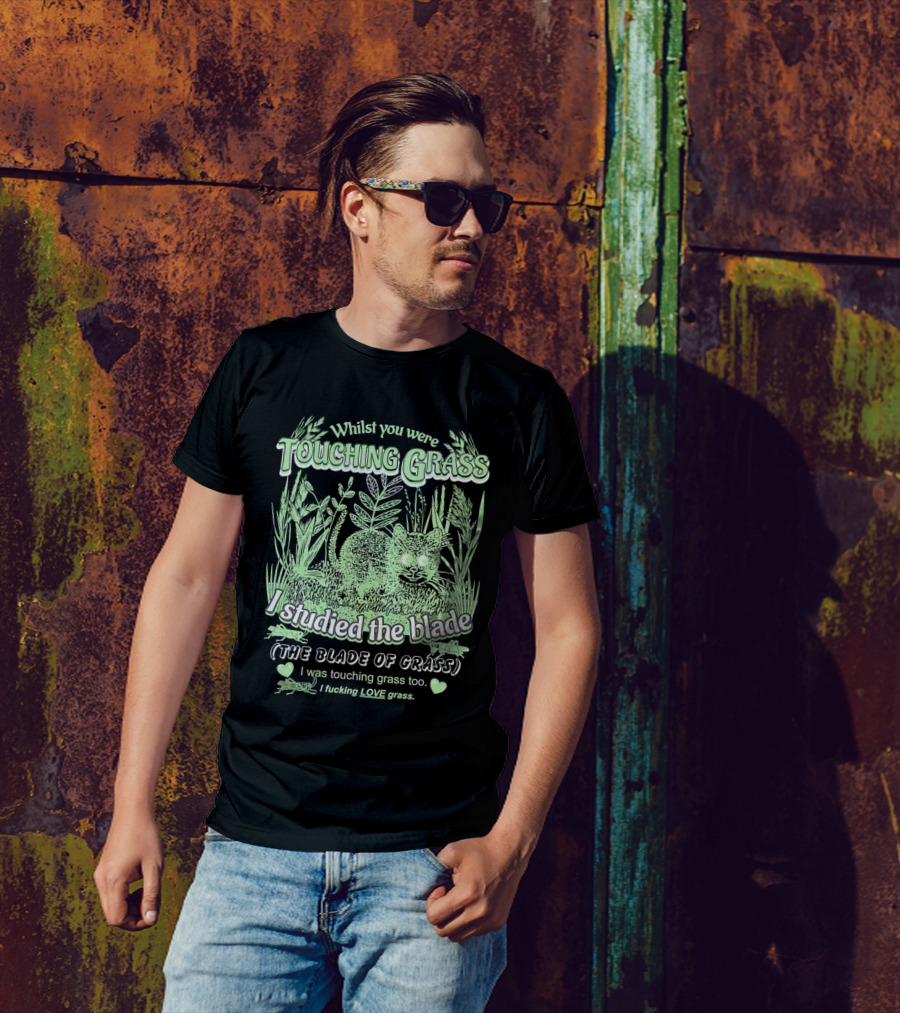 Whilst You Were Touching Grass I Studied The Blade Of Grass I Love Grass T-Shirt