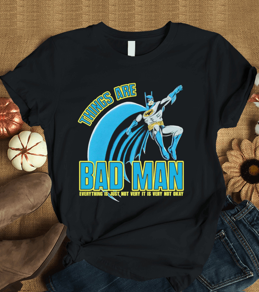THINGS ARE BAD MAN EVERYTHING IS JUST NOT VERY IT IS VERY NOT OKAY T-Shirt