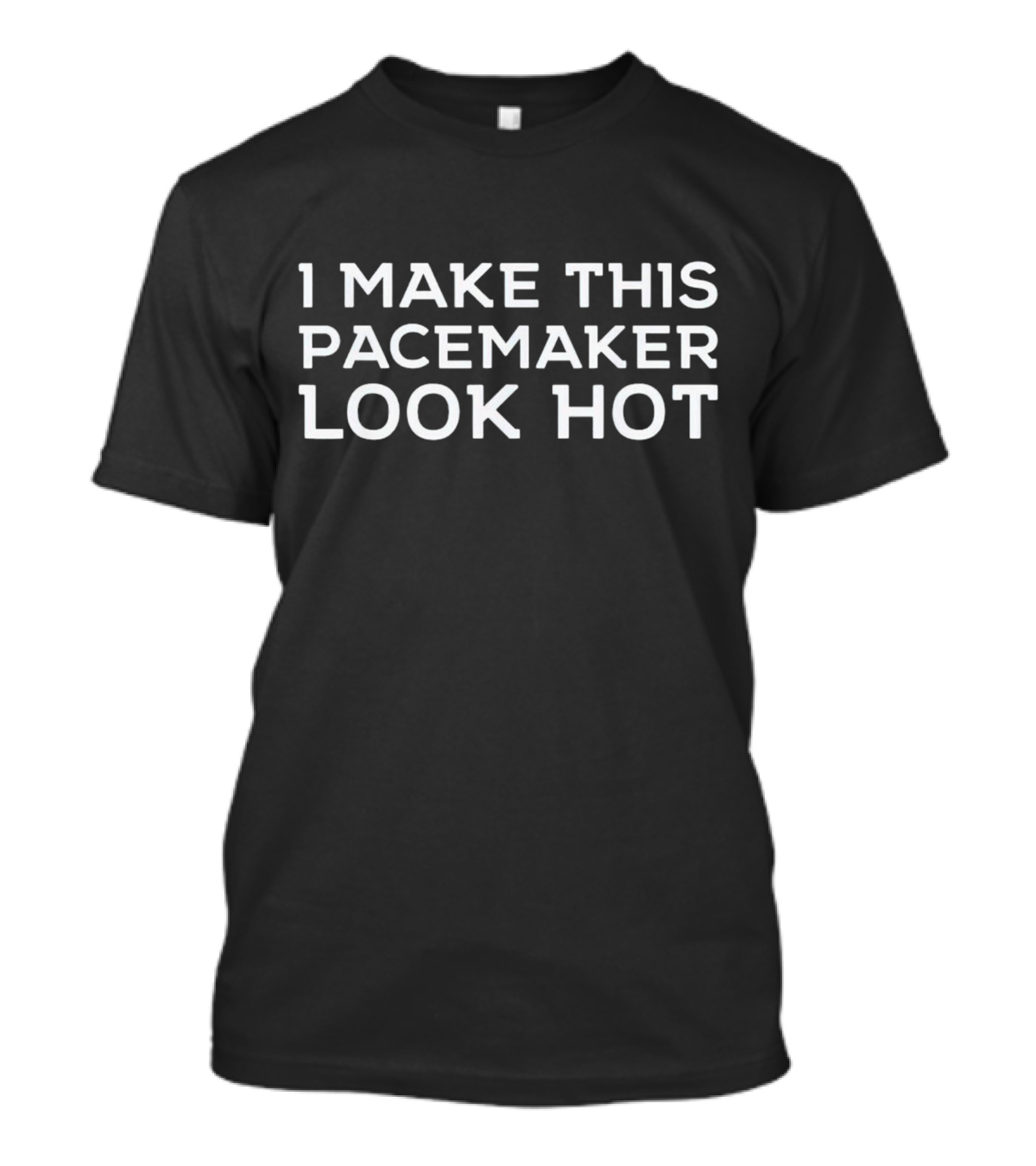 I Make This Pacemaker Look Hot T-Shirt