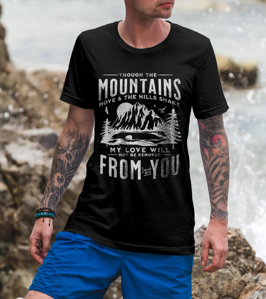 Though The Mountains Move And The Hills Shake My Love Will Not Be Removed From You Isaiah 54:10 T-Shirt