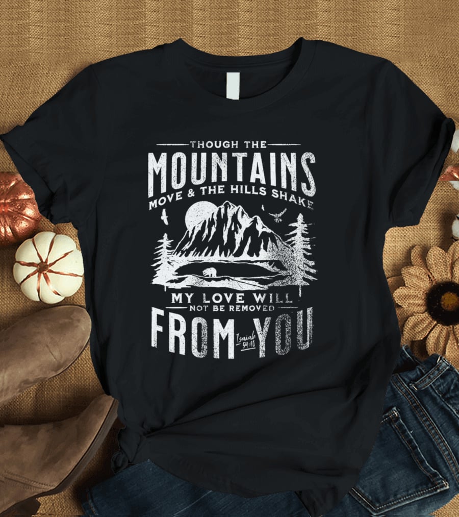 Though The Mountains Move And The Hills Shake My Love Will Not Be Removed From You Isaiah 54:10 T-Shirt