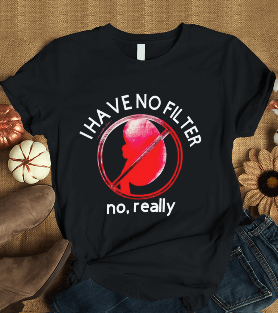 I Have No Filter No Really Kidney T-Shirt