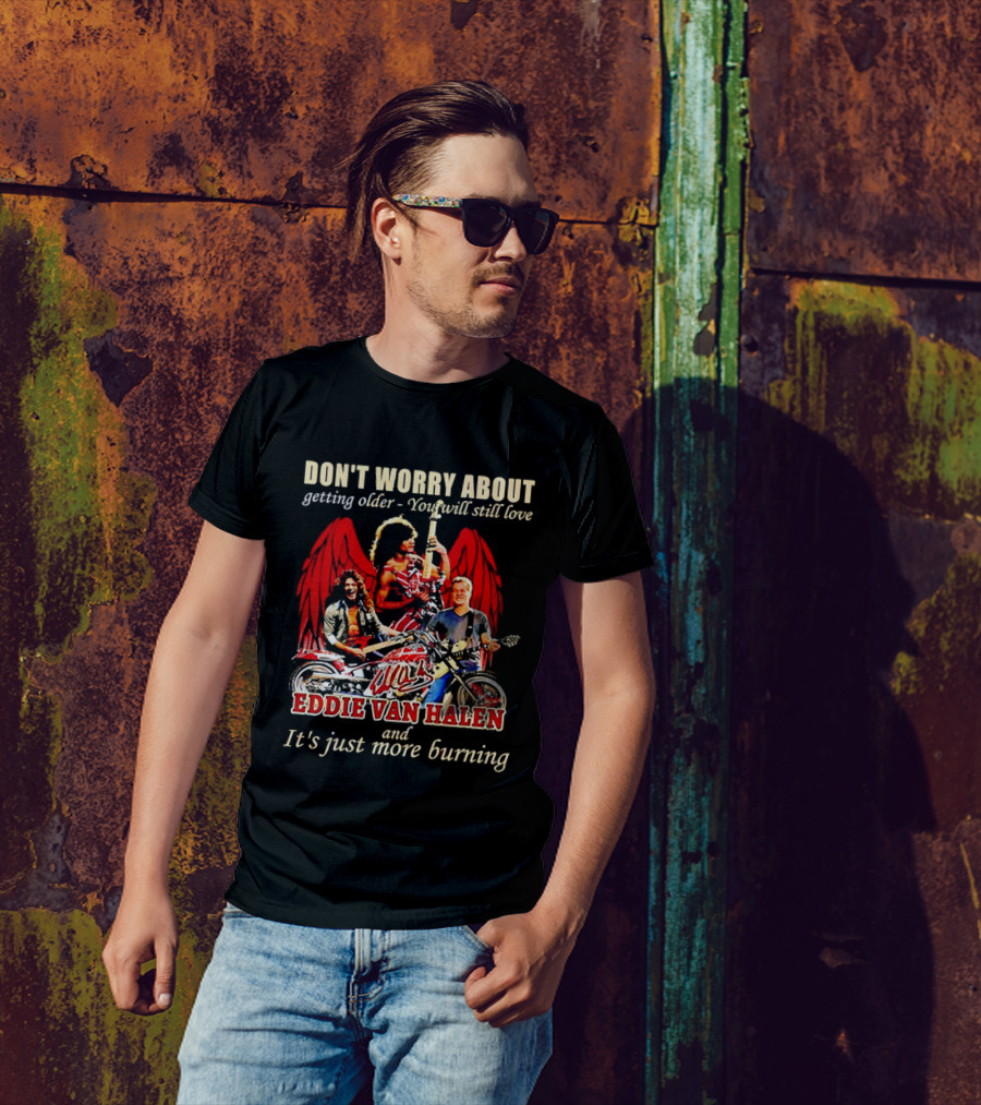 Don’t Worry About Getting Older You Will Still Love Eddie Van Halen And It’s Just More Burning T-Shirt