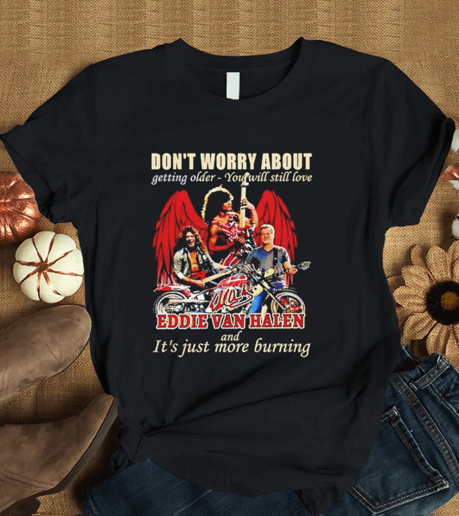 Don’t Worry About Getting Older You Will Still Love Eddie Van Halen And It’s Just More Burning T-Shirt